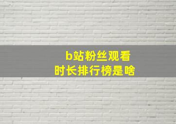 b站粉丝观看时长排行榜是啥