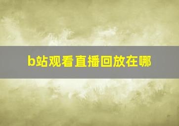 b站观看直播回放在哪