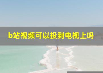 b站视频可以投到电视上吗