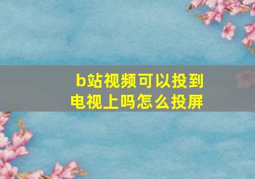 b站视频可以投到电视上吗怎么投屏