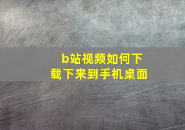 b站视频如何下载下来到手机桌面