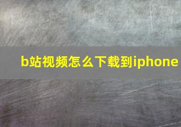 b站视频怎么下载到iphone