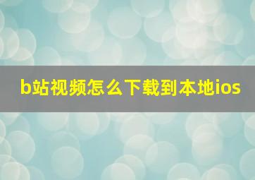 b站视频怎么下载到本地ios