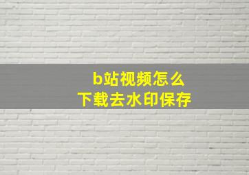 b站视频怎么下载去水印保存