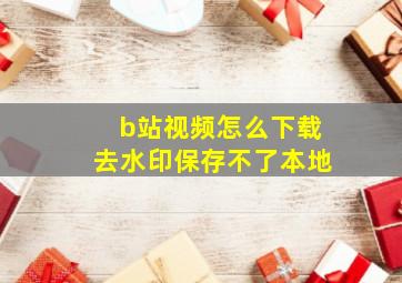 b站视频怎么下载去水印保存不了本地