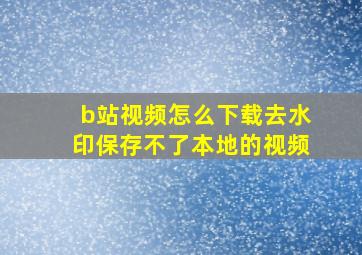 b站视频怎么下载去水印保存不了本地的视频