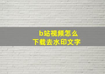 b站视频怎么下载去水印文字