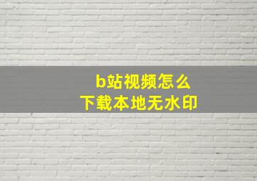 b站视频怎么下载本地无水印