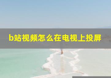 b站视频怎么在电视上投屏