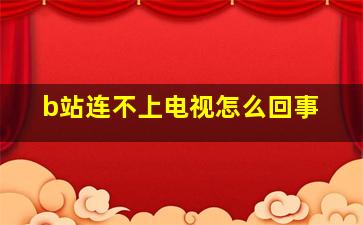 b站连不上电视怎么回事