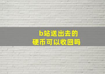 b站送出去的硬币可以收回吗