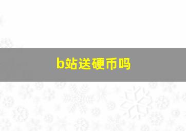 b站送硬币吗