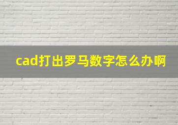 cad打出罗马数字怎么办啊