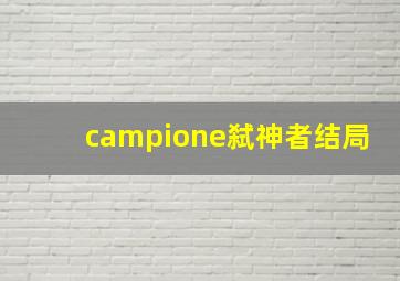 campione弑神者结局