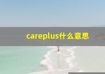 careplus什么意思