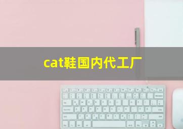 cat鞋国内代工厂