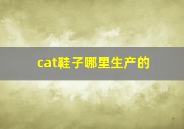 cat鞋子哪里生产的