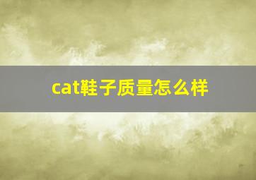 cat鞋子质量怎么样