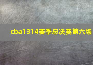 cba1314赛季总决赛第六场