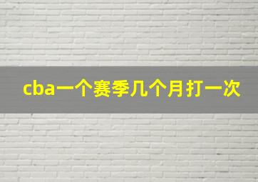 cba一个赛季几个月打一次