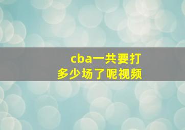 cba一共要打多少场了呢视频