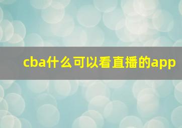 cba什么可以看直播的app