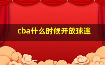 cba什么时候开放球迷