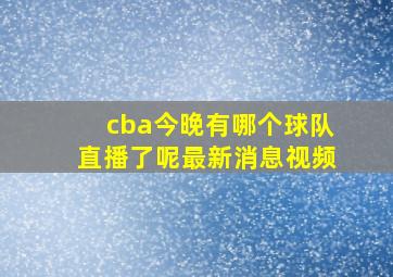 cba今晚有哪个球队直播了呢最新消息视频