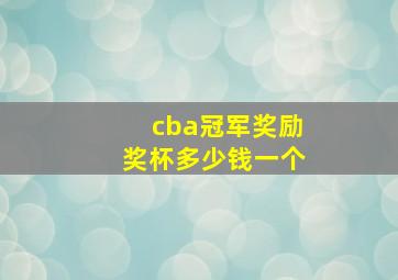 cba冠军奖励奖杯多少钱一个