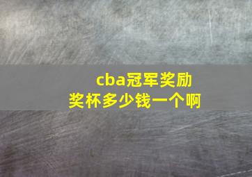 cba冠军奖励奖杯多少钱一个啊