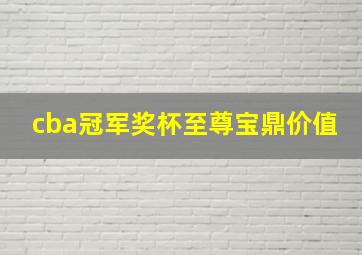 cba冠军奖杯至尊宝鼎价值