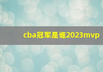 cba冠军是谁2023mvp