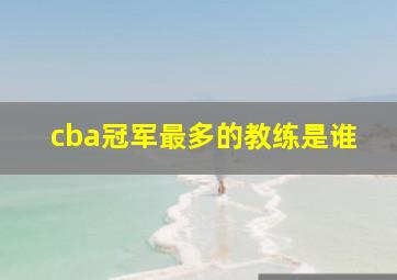 cba冠军最多的教练是谁