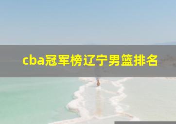 cba冠军榜辽宁男篮排名