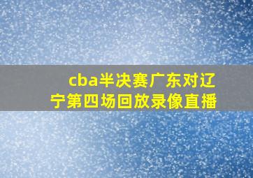 cba半决赛广东对辽宁第四场回放录像直播