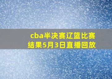 cba半决赛辽篮比赛结果5月3日直播回放