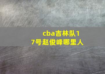 cba吉林队17号赵俊峰哪里人