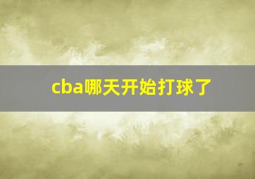 cba哪天开始打球了