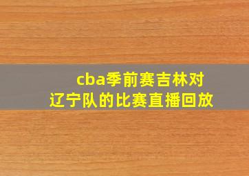 cba季前赛吉林对辽宁队的比赛直播回放