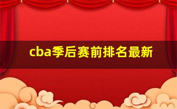 cba季后赛前排名最新