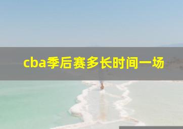 cba季后赛多长时间一场