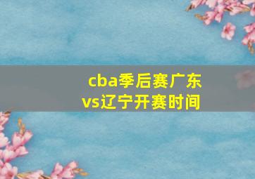 cba季后赛广东vs辽宁开赛时间