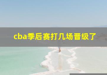 cba季后赛打几场晋级了