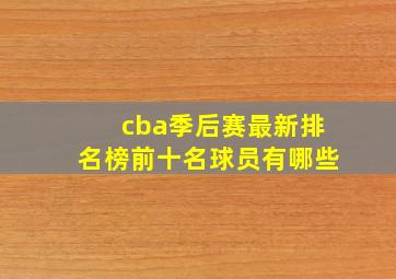 cba季后赛最新排名榜前十名球员有哪些