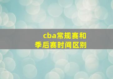 cba常规赛和季后赛时间区别