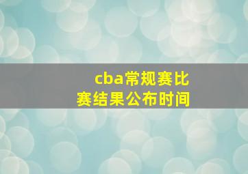 cba常规赛比赛结果公布时间