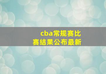 cba常规赛比赛结果公布最新