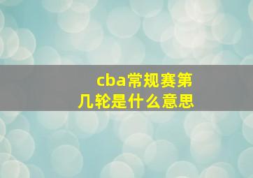 cba常规赛第几轮是什么意思