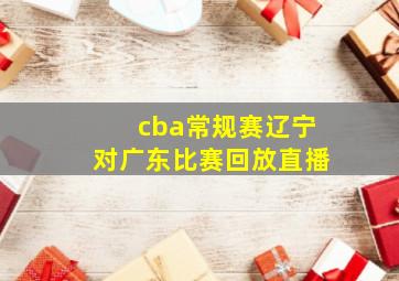 cba常规赛辽宁对广东比赛回放直播