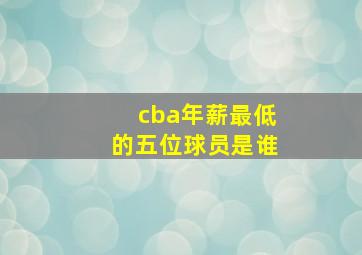 cba年薪最低的五位球员是谁